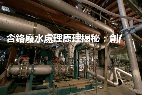 含鉻廢水處理原理揭秘：創(chuàng)新技術(shù)如何實(shí)現(xiàn)環(huán)保新突破？